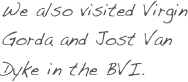 We also visited Virgin Gorda and Jost Van Dyke in the BVI. 
