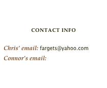 


Contact Info
Chris’ email: fargets@yahoo.comConnor’s email:  andrewcarnegie@gmail.com

